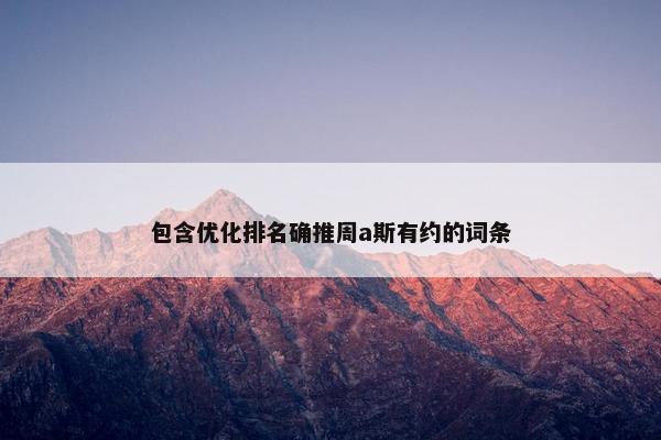 包含优化排名确推周a斯有约的词条