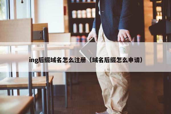ing后缀域名怎么注册（域名后缀怎么申请）