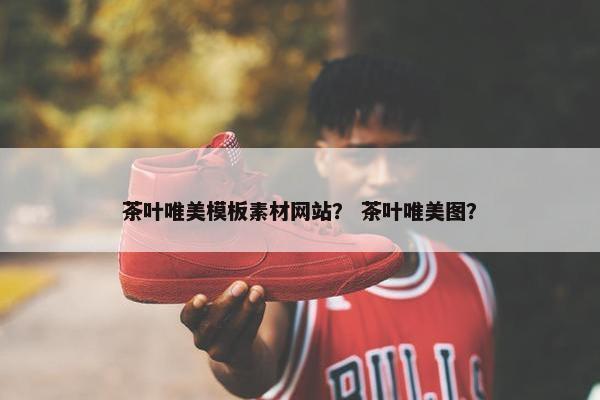 茶叶唯美模板素材网站? 茶叶唯美图?