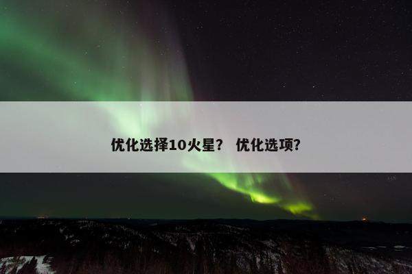 优化选择10火星？ 优化选项？