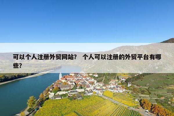 可以个人注册外贸网站？ 个人可以注册的外贸平台有哪些？
