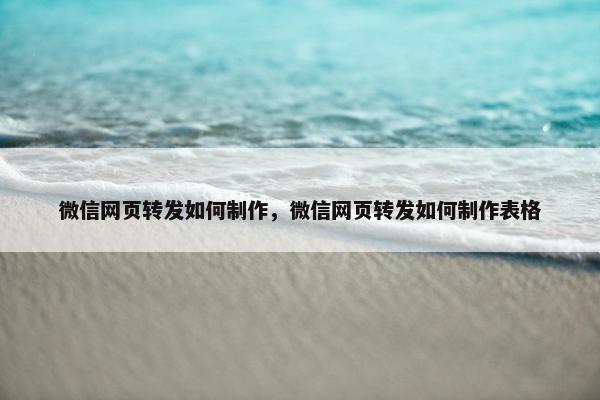 微信网页转发如何制作,微信网页转发如何制作表格