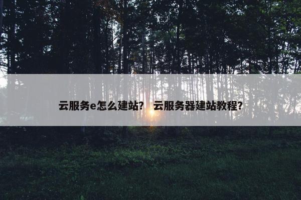 云服务e怎么建站? 云服务器建站教程?