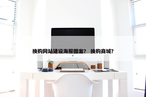 换购网站建设海报图案? 换购商城?