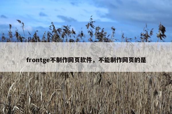 frontge不制作网页软件,不能制作网页的是