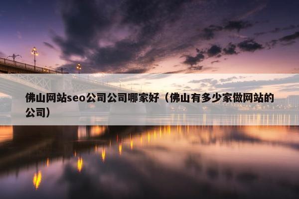 佛山网站seo公司公司哪家好(佛山有多少家做网站的公司)