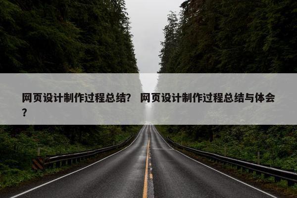 网页设计制作过程总结? 网页设计制作过程总结与体会?