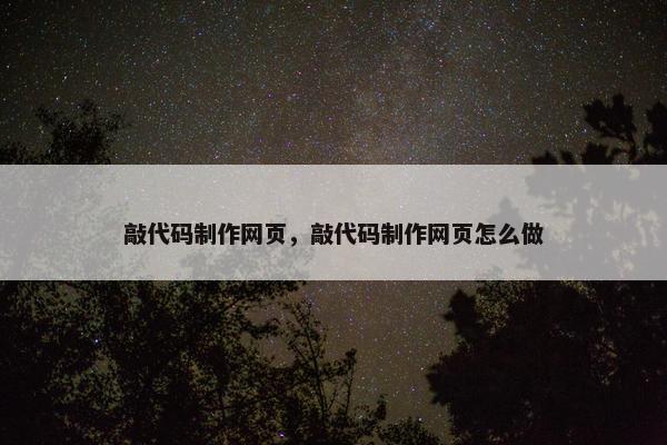 敲代码制作网页,敲代码制作网页怎么做