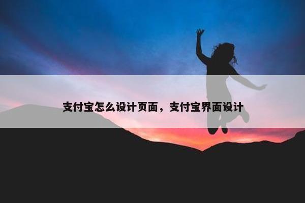 支付宝怎么设计页面,支付宝界面设计