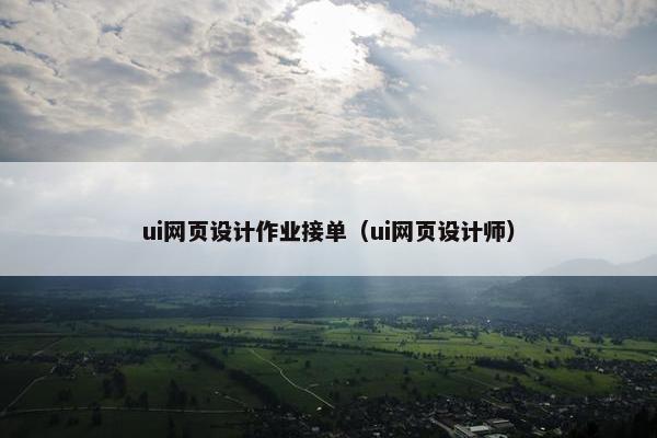 ui网页设计作业接单（ui网页设计师）