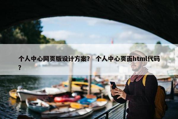 个人中心网页版设计方案? 个人中心页面html代码?