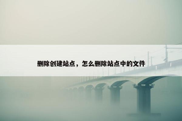 删除创建站点,怎么删除站点中的文件