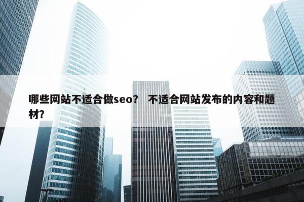 哪些网站不适合做seo? 不适合网站发布的内容和题材?